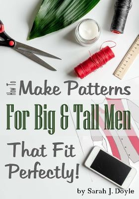 How to Make Patterns for Big and Tall Men That Fit Perfectly: Illustrated Step-By-Step Guide for Easy Pattern Making by Doyle, Sarah J.