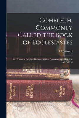 Coheleth, Commonly Called the Book of Ecclesiastes: Tr. From the Original Hebrew, With a Commentary, Historical and Critical by Ginsburg, Christian D. 1831-1914