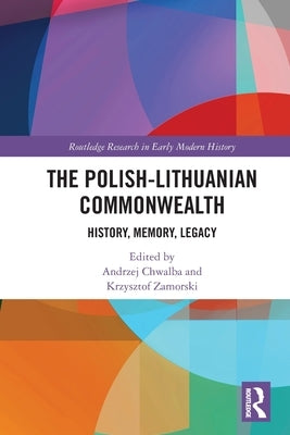 The Polish-Lithuanian Commonwealth: History, Memory, Legacy by Chwalba, Andrzej