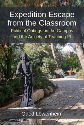 Expedition Escape from the Classroom: Political Outings on the Campus and the Anxiety of Teaching IR by L?wenheim, Oded