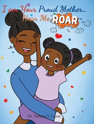 I am Your Proud Mother... Hear Me Roar by Ligon, Nikimya Y.