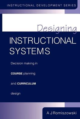 Designing Instructional Systems: Decision Making in Course Planning and Curriculum Design by Romiszowski, A. J.