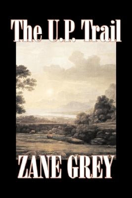 The U.P. Trail by Zane Grey, Fiction, Westerns, Historical by Grey, Zane