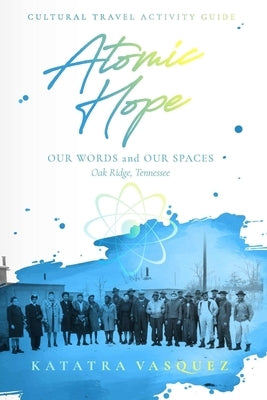 Atomic Hope: Cultural Travel Activity Guide Oak Ridge, Tennessee by Vasquez, Katatra