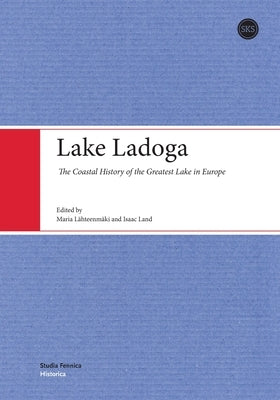 Lake Ladoga: The Coastal History of the Greatest Lake in Europe by Lähteenmäki, Maria