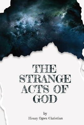 The Strange act of God by Henry Ogwu Christian: Unveiling Divine Mysteries, Transformative Encounters, and the Extraordinary Tapestry of Faith by Ogwu, Henry C.