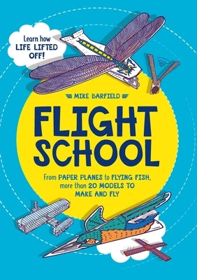 Flight School: From Paper Planes to Flying Fish, More Than 20 Models to Make and Fly by Barfield, Mike