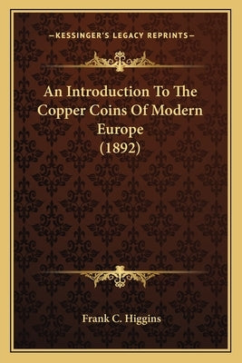 An Introduction To The Copper Coins Of Modern Europe (1892) by Higgins, Frank C.