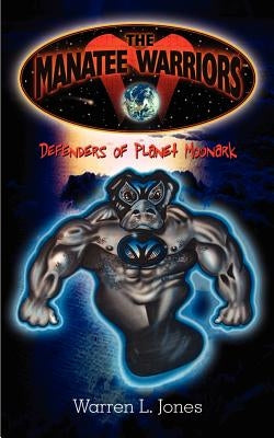 The Manatee Warriors: Defenders of Planet Moonark by Jones, Warren L.