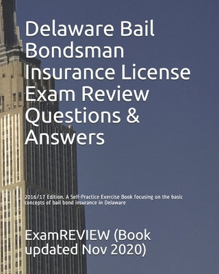 Delaware Bail Bondsman Insurance License Exam Review Questions & Answers 2016/17 Edition: A Self-Practice Exercise Book focusing on the basic concepts by Examreview