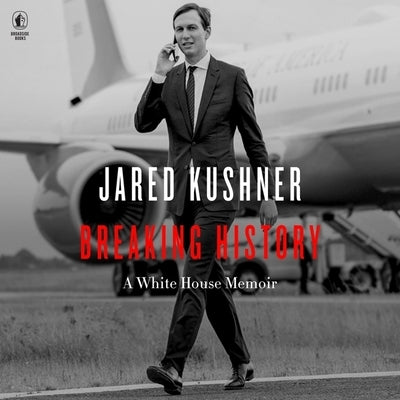 Breaking History: A White House Memoir by Kushner, Jared