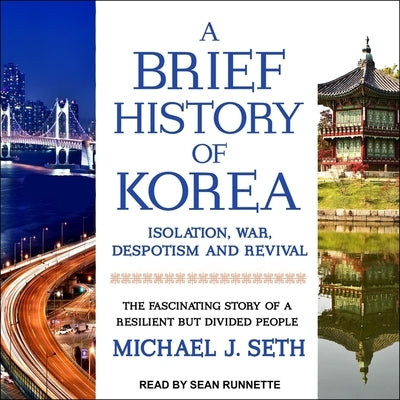 A Brief History of Korea: Isolation, War, Despotism and Revival: The Fascinating Story of a Resilient But Divided People by Runnette, Sean