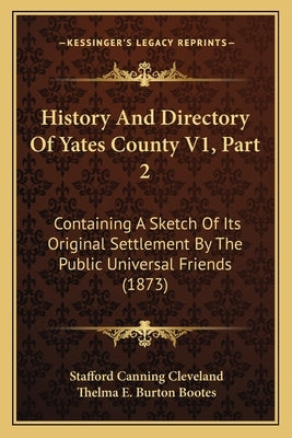 History And Directory Of Yates County V1, Part 2: Containing A Sketch Of Its Original Settlement By The Public Universal Friends (1873) by Cleveland, Stafford Canning