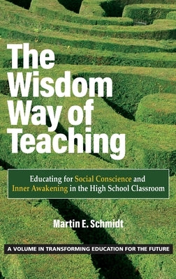 The Wisdom Way of Teaching: Educating for Social Conscience and Inner Awakening in the High School Classroom by Schmidt, Martin E.