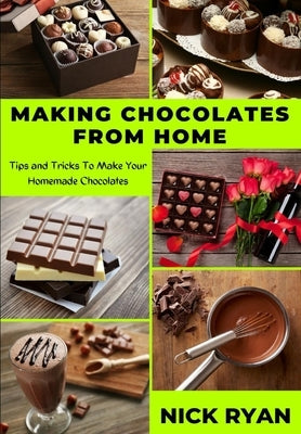 Making Chocolates from Home: Tips and Tricks to make your Homemade Chocolates by Ryan, Nick