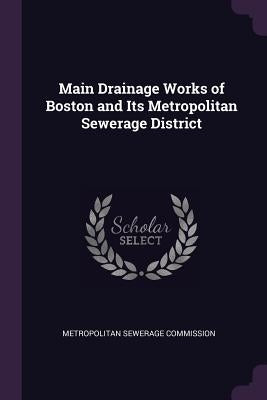 Main Drainage Works of Boston and Its Metropolitan Sewerage District by Commission, Metropolitan Sewerage