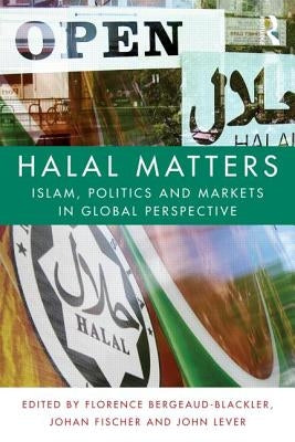 Halal Matters: Islam, Politics and Markets in Global Perspective by Bergeaud-Blackler, Florence