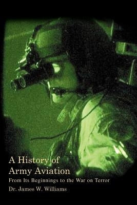 A History of Army Aviation: From Its Beginnings to the War on Terror by Williams, James W., Jr.