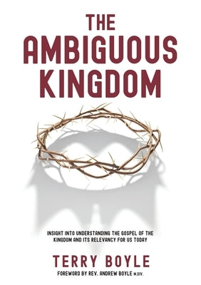 The Ambiguous Kingdom: Incredible insights into the kingdom of God and its relevancy for today by Boyle, Terry J.