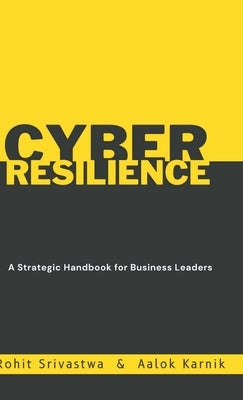 Cyber Resilience: A Strategic Handbook for Business Leader by Rohit Srivastwa