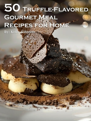 50 Truffle-Flavored Gourmet Meal Recipes for Home by Johnson, Kelly