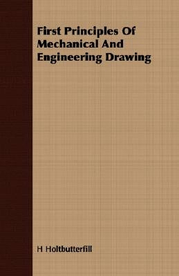 First Principles of Mechanical and Engineering Drawing by Holtbutterfill, H.