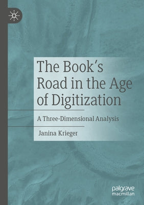 The Book's Road in the Age of Digitization: A Three-Dimensional Analysis by Krieger, Janina