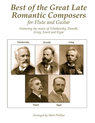 Best of the Great Late Romantic Composers for Flute and Guitar: Featuring the music of Tchaikovsky, Dvorák, Grieg, Fauré and Elgar by Phillips, Mark