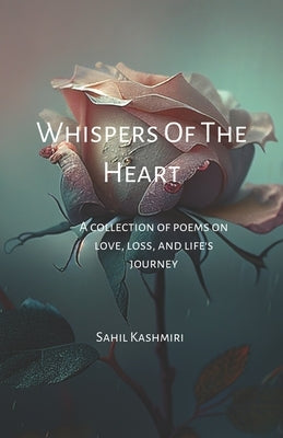 Whispers Of The Heart: A Collection of Poems on Love, Loss, and Life's Journey by Kashmiri, Sahil