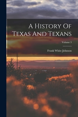 A History Of Texas And Texans; Volume 3 by Johnson, Frank White