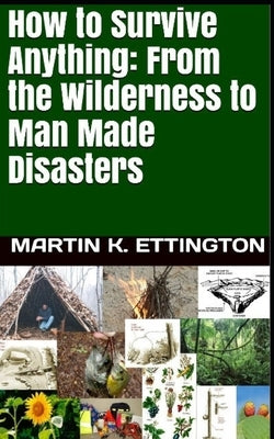 How to Survive Anything: From the Wilderness to Man Made Disasters by Ettington, Martin K.