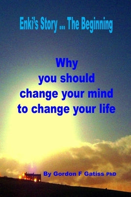 Enki's Story ... The Beginning: Why you should change your mind to change your life by Gatiss, Gordon F.