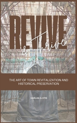 Revive and Thrive: The Art of Town Revitalization and Historical Preservation by Otis, Harlan G.