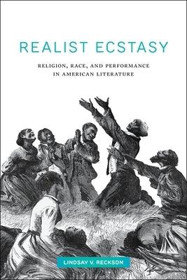 Realist Ecstasy: Religion, Race, and Performance in American Literature by Reckson, Lindsay V.