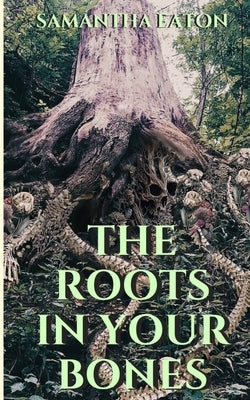 The Roots In Your Bones by Eaton, Samantha