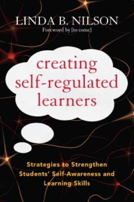 Creating Self-Regulated Learners: Strategies to Strengthen Students' Self-Awareness and Learning Skills by Nilson, Linda B.