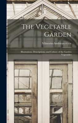 The Vegetable Garden; Illustrations, Descriptions, and Culture of the Garden Vegetables by Cie, Vilmorin-Andrieux Et