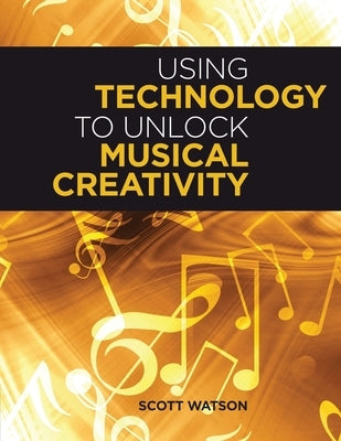 Using Technology to Unlock Musical Creativity by Watson, Scott