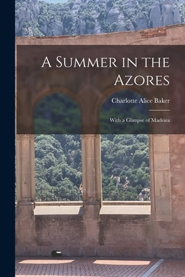 A Summer in the Azores: With a Glimpse of Madeira by Baker, Charlotte Alice