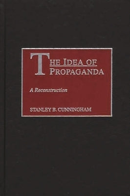 The Idea of Propaganda: A Reconstruction by Cunningham, Stanley B.