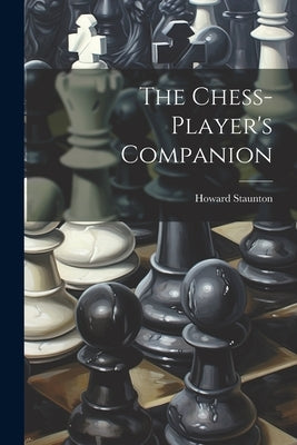 The Chess-player's Companion by Staunton, Howard