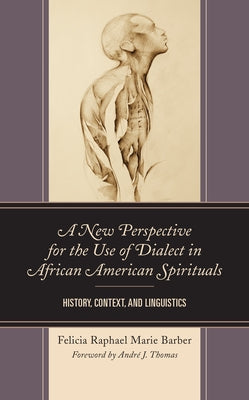 A New Perspective for the Use of Dialect in African American Spirituals: History, Context, and Linguistics by Barber, Felicia Raphael Marie