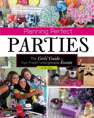 Planning Perfect Parties: The Girls' Guide to Fun, Fresh, Unforgettable Events by Jones, Jen