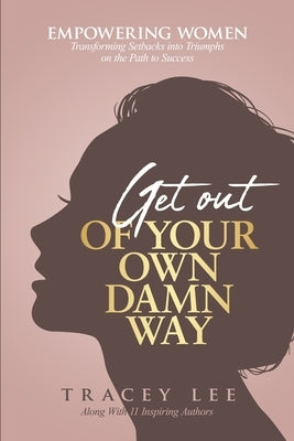 Get Out of Your Own Damn Way!: Empowering Women. Transforming Setbacks into Triumphs on the Path to Success by Lee, Tracey