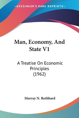 Man, Economy, And State V1: A Treatise On Economic Principles (1962) by Rothbard, Murray N.