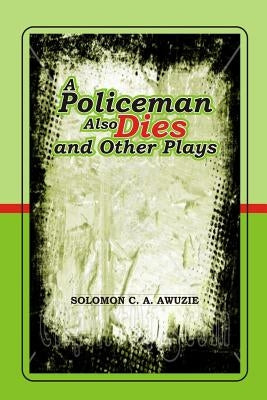 A policeman also Dies and Other Plays by Awuzie, Solomon C. a.