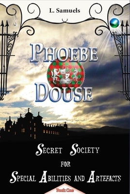 Phoebe Douse: Secret Society for Special Abilities and Artefacts by Samuels, L.