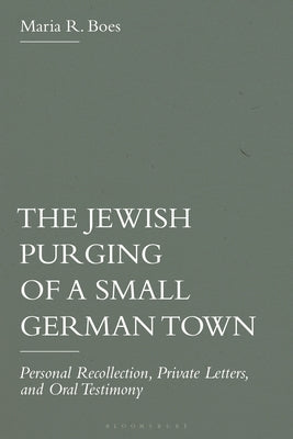 The Jewish Purging of a Small German Town: Personal Recollection, Private Letters, and Oral Testimony by Boes, Maria R.