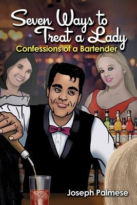 Seven Ways to Treat a Lady: Confessions of a Bartender by Palmese, Joseph