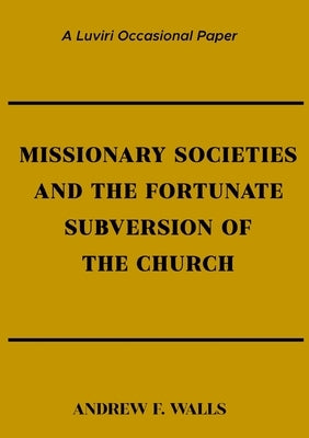 Missionary Societies and the Fortunate Subversion of the Church by Walls, Andrew F.